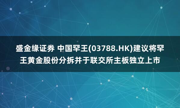 盛金缘证券 中国罕王(03788.HK)建议将罕王黄金股份分拆并于联交所主板独立上市