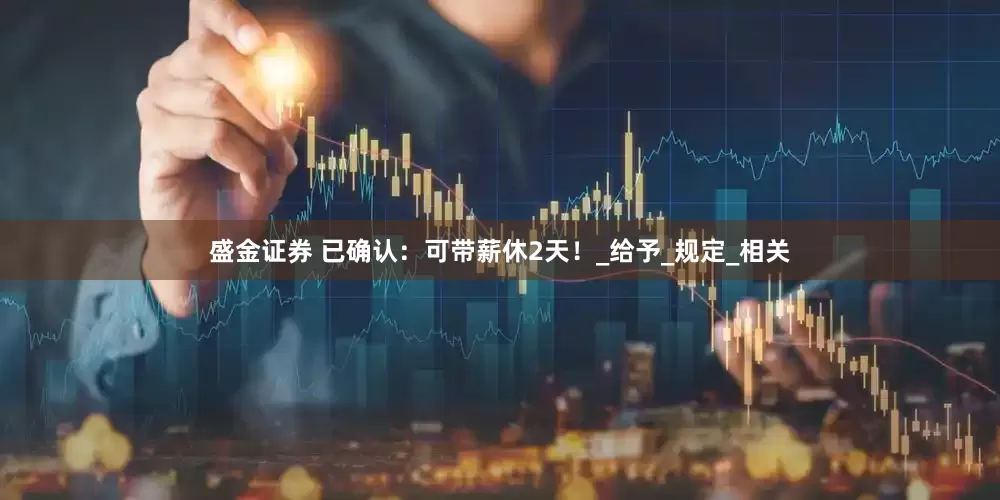 盛金证券 已确认：可带薪休2天！_给予_规定_相关