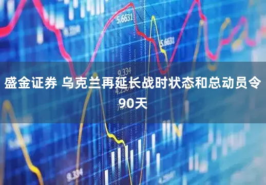 盛金证券 乌克兰再延长战时状态和总动员令90天