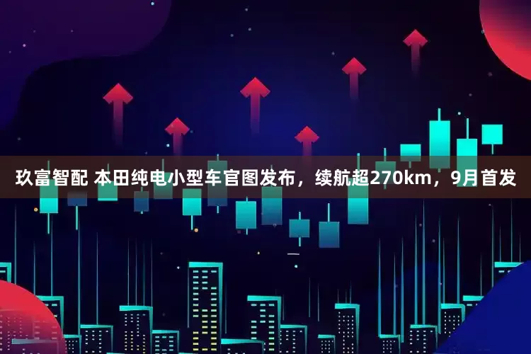 玖富智配 本田纯电小型车官图发布，续航超270km，9月首发