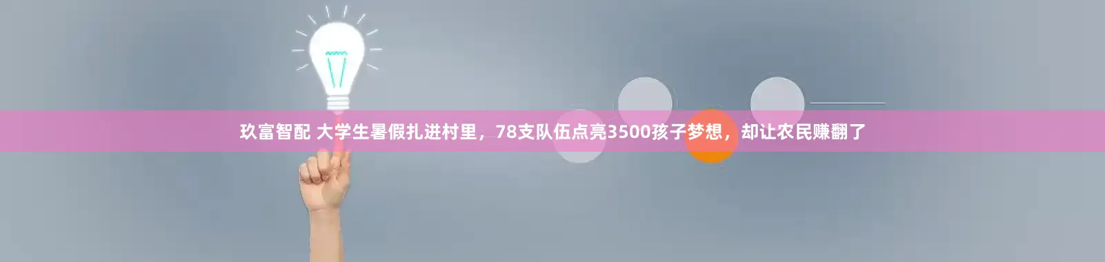 玖富智配 大学生暑假扎进村里，78支队伍点亮3500孩子梦想，却让农民赚翻了