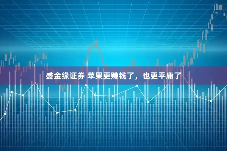 盛金缘证券 苹果更赚钱了，也更平庸了