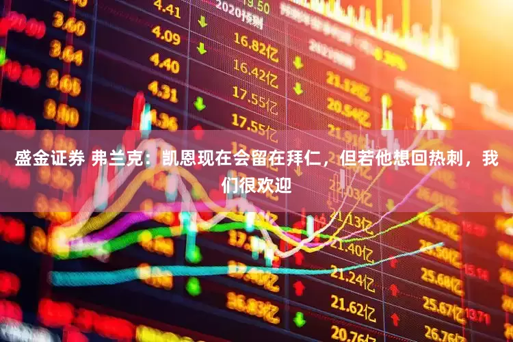 盛金证券 弗兰克：凯恩现在会留在拜仁，但若他想回热刺，我们很欢迎