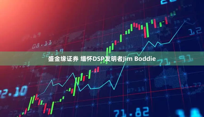 盛金缘证券 缅怀DSP发明者Jim Boddie
