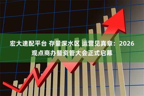 宏大速配平台 存量深水区 运营见真章：2026观点商办暨资管大会正式启幕